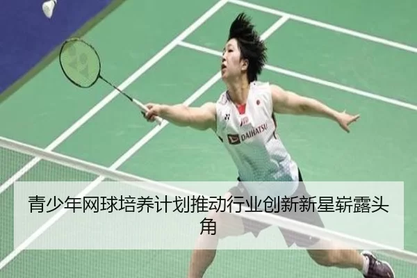 青少年网球培养计划推动行业创新新星崭露头角